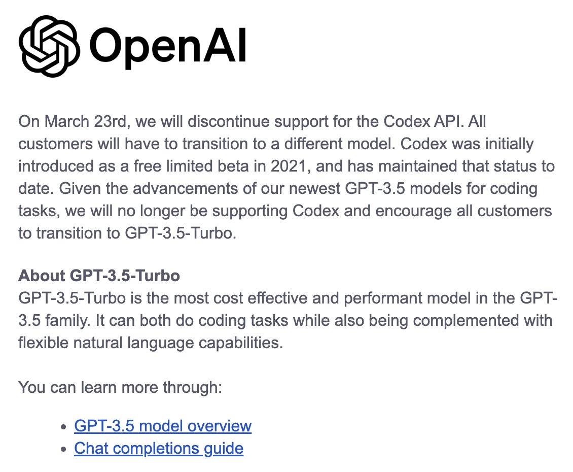 OpenAI announces the discontinuation of Codex API support on March 23rd, urging customers to transition to GPT-3.5-Turbo, which is described as the most cost-effective and performant model for coding and natural language tasks.